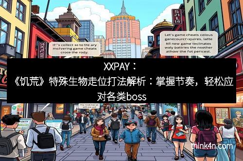 XXPAY：《饥荒》特殊生物走位打法解析：掌握节奏，轻松应对各类boss