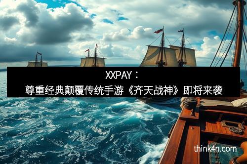XXPAY：尊重经典颠覆传统手游《齐天战神》即将来袭