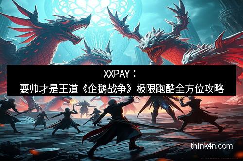 XXPAY：耍帅才是王道《企鹅战争》极限跑酷全方位攻略